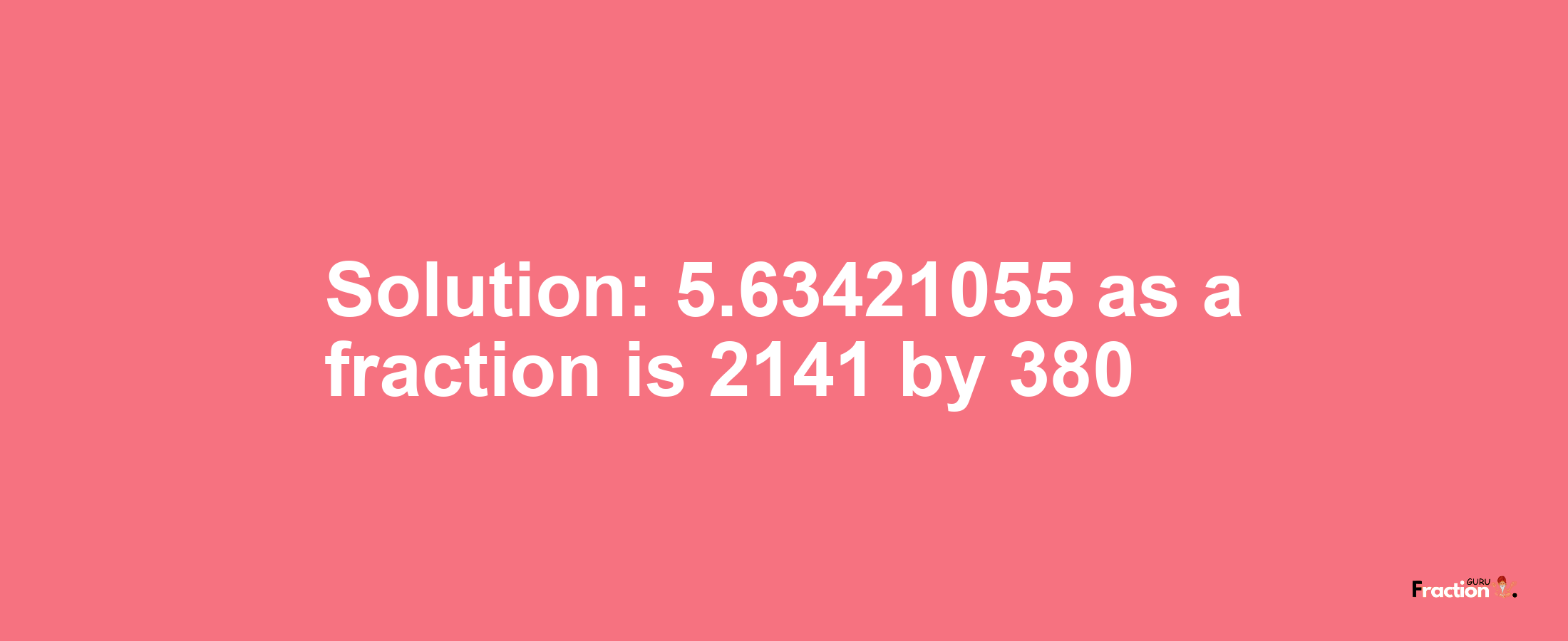 Solution:5.63421055 as a fraction is 2141/380